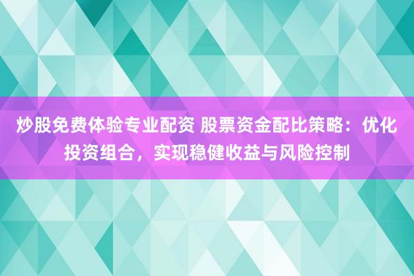 炒股免费体验专业配资 股票资金配比策略：优化投资组合，实现稳健收益与风险控制