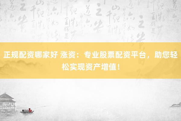 正规配资哪家好 涨资：专业股票配资平台，助您轻松实现资产增值！