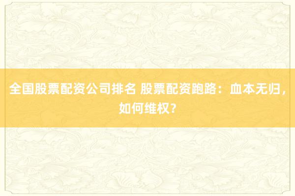 全国股票配资公司排名 股票配资跑路：血本无归，如何维权？