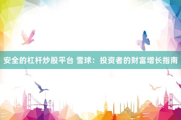 安全的杠杆炒股平台 雪球：投资者的财富增长指南