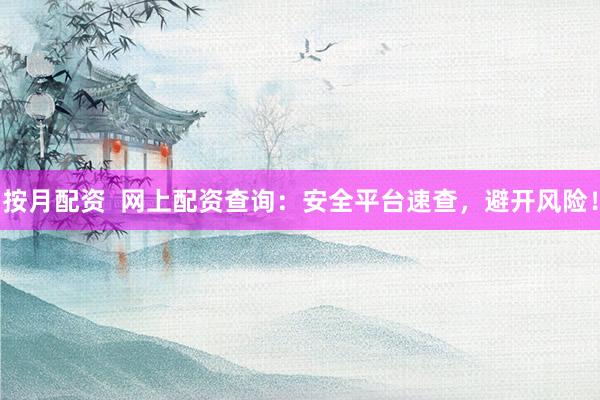 按月配资  网上配资查询：安全平台速查，避开风险！