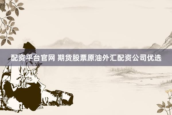 配资平台官网 期货股票原油外汇配资公司优选