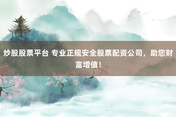 炒股股票平台 专业正规安全股票配资公司，助您财富增值！