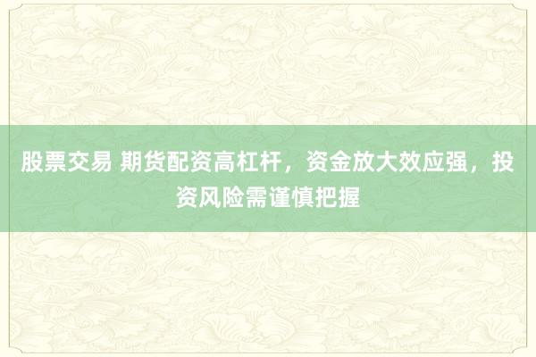 股票交易 期货配资高杠杆，资金放大效应强，投资风险需谨慎把握