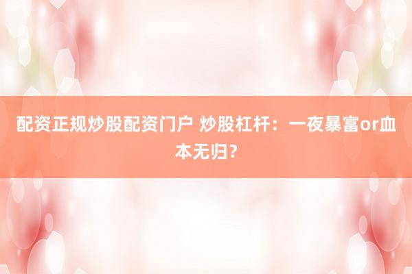 配资正规炒股配资门户 炒股杠杆：一夜暴富or血本无归？