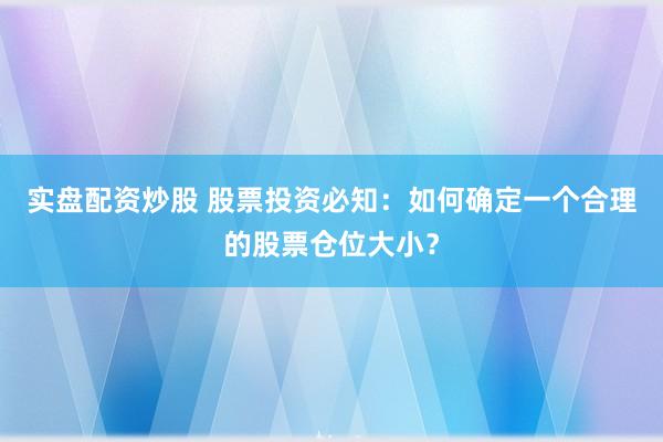 实盘配资炒股 股票投资必知：如何确定一个合理的股票仓位大小？